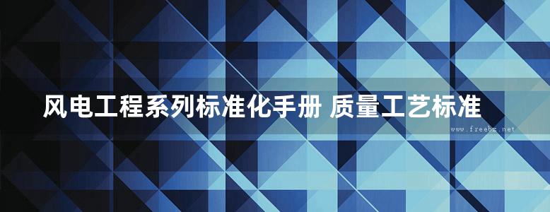 风电工程系列标准化手册 质量工艺标准化手册 (2018版)